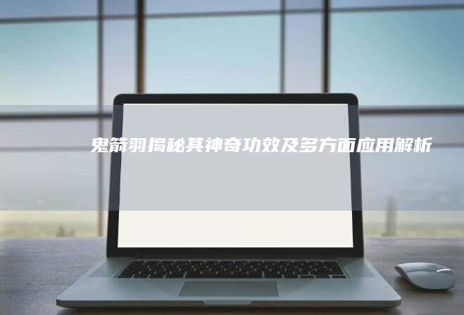 鬼箭羽：揭秘其神奇功效及多方面应用解析